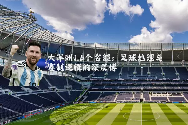 大洋洲1.5个名额:足球地理与赛制逻辑的深层博弈