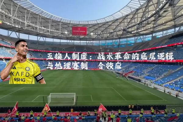 五换人制度:战术革命的底层逻辑与地理赛制耦合效应