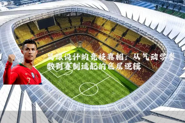 足球设计的竞技真相:从气动学参数到赛制适配的底层逻辑