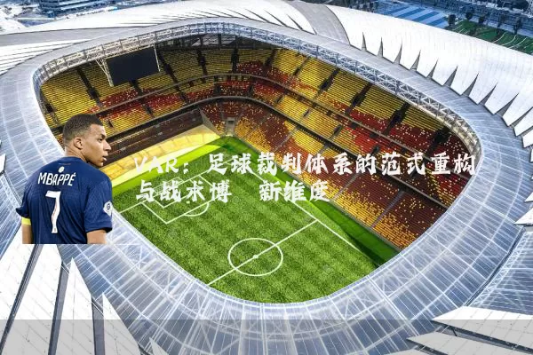 VAR：足球裁判体系的范式重构与战术博弈新维度